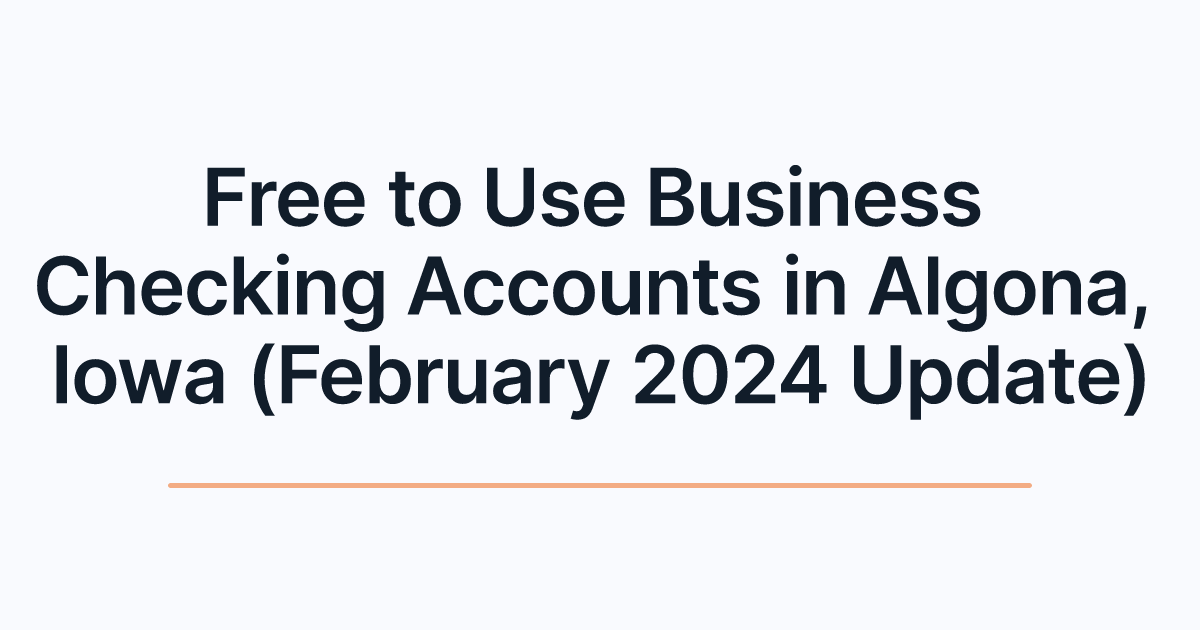 Free to Use Business Checking Accounts in Algona, Iowa (February 2024 Update)